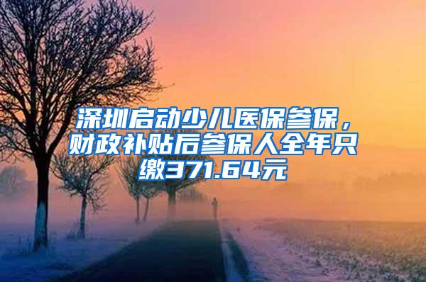 深圳启动少儿医保参保，财政补贴后参保人全年只缴371.64元