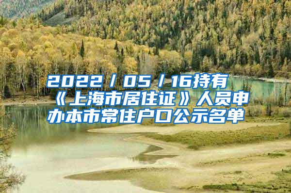 2022／05／16持有《上海市居住证》人员申办本市常住户口公示名单