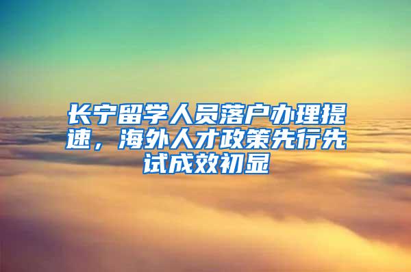 长宁留学人员落户办理提速，海外人才政策先行先试成效初显