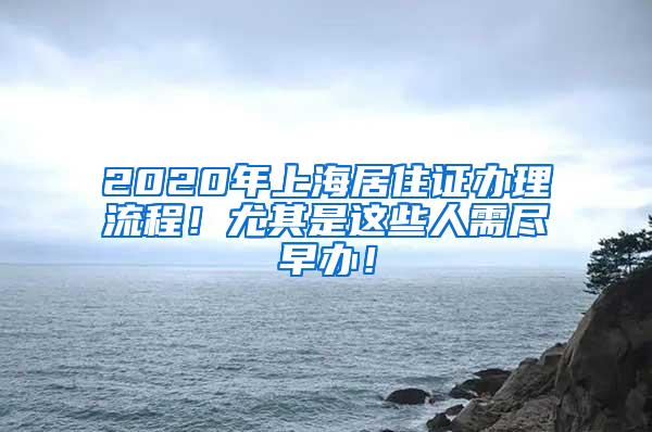 2020年上海居住证办理流程！尤其是这些人需尽早办！