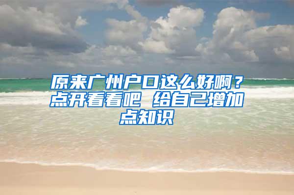 原来广州户口这么好啊？点开看看吧 给自己增加点知识