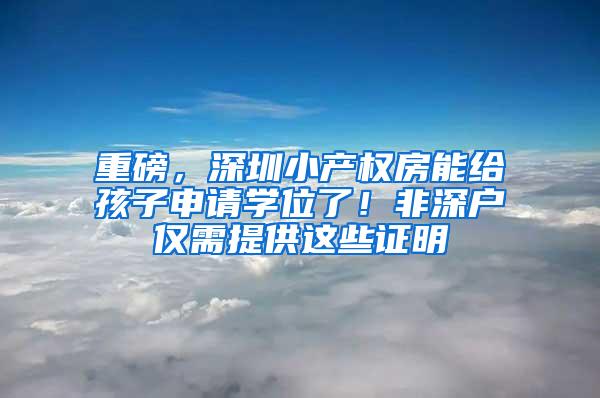 重磅，深圳小产权房能给孩子申请学位了！非深户仅需提供这些证明