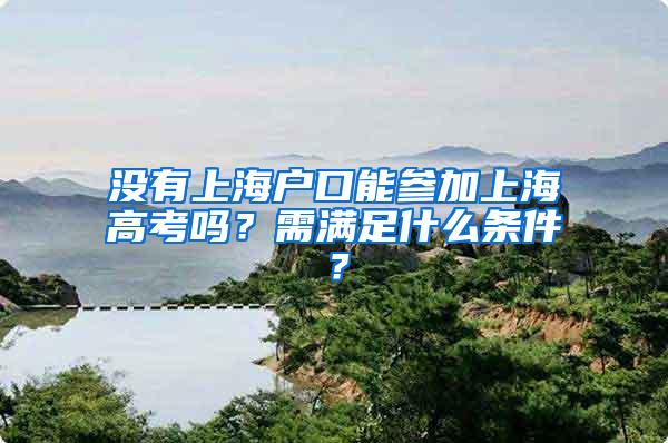 没有上海户口能参加上海高考吗？需满足什么条件？