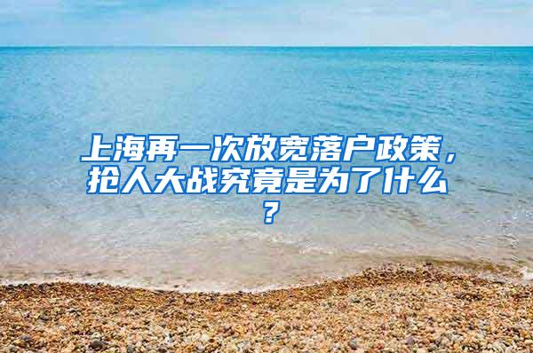 上海再一次放宽落户政策，抢人大战究竟是为了什么？