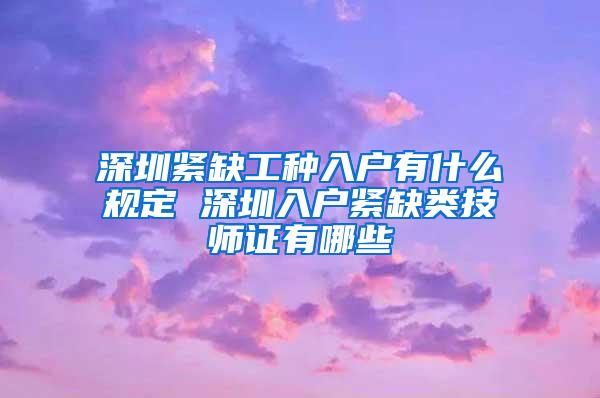 深圳紧缺工种入户有什么规定 深圳入户紧缺类技师证有哪些