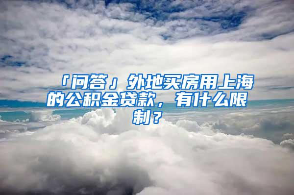 「问答」外地买房用上海的公积金贷款，有什么限制？