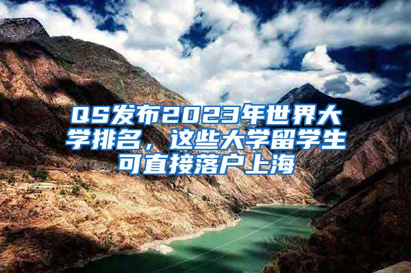 QS发布2023年世界大学排名，这些大学留学生可直接落户上海