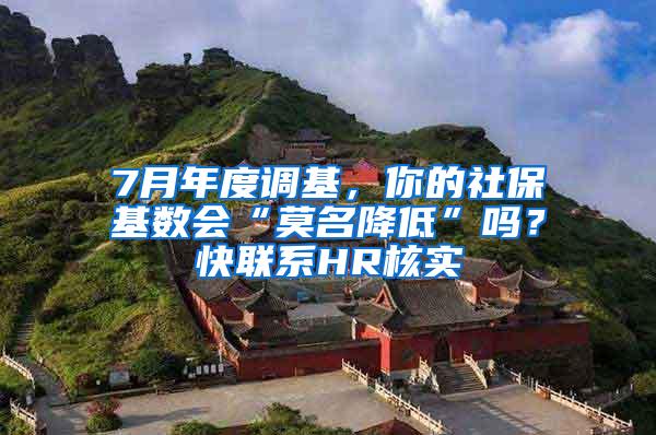 7月年度调基，你的社保基数会“莫名降低”吗？快联系HR核实→