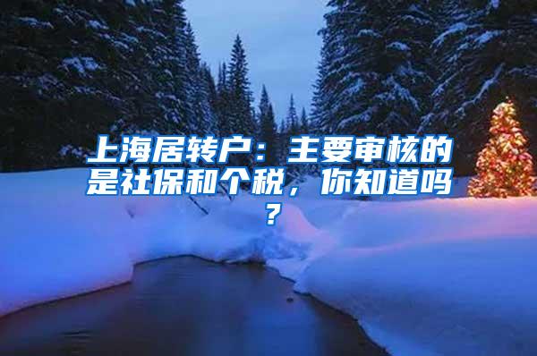 上海居转户：主要审核的是社保和个税，你知道吗？