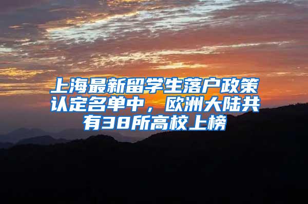 上海最新留学生落户政策认定名单中，欧洲大陆共有38所高校上榜