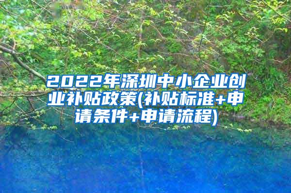 2022年深圳中小企业创业补贴政策(补贴标准+申请条件+申请流程)