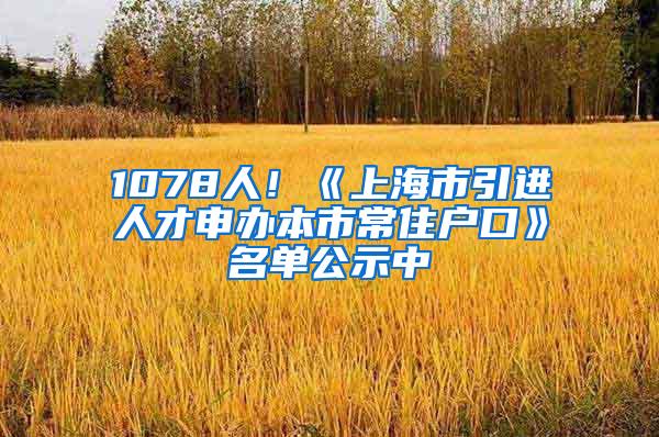 1078人！《上海市引进人才申办本市常住户口》名单公示中