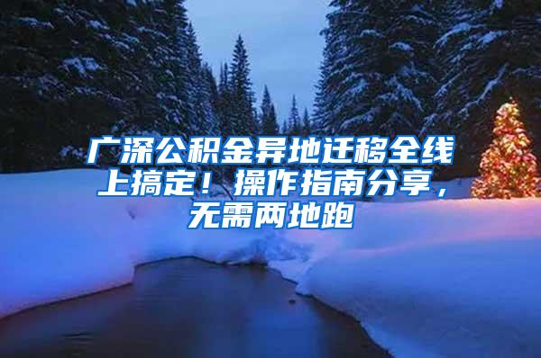 广深公积金异地迁移全线上搞定！操作指南分享，无需两地跑