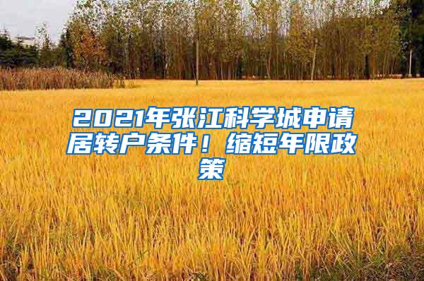 2021年张江科学城申请居转户条件！缩短年限政策