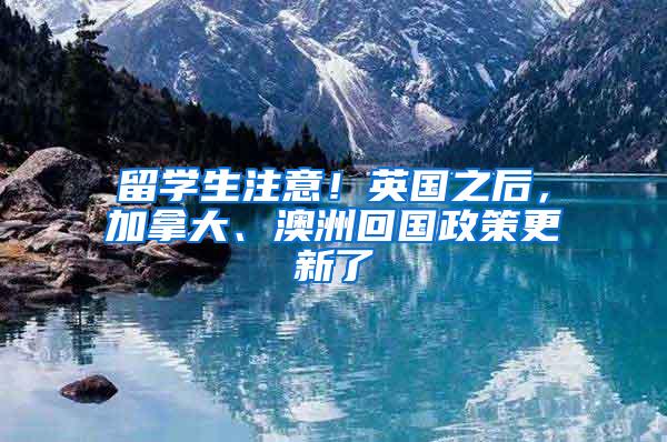 留学生注意！英国之后，加拿大、澳洲回国政策更新了