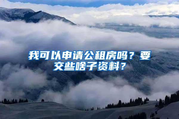 我可以申请公租房吗？要交些啥子资料？