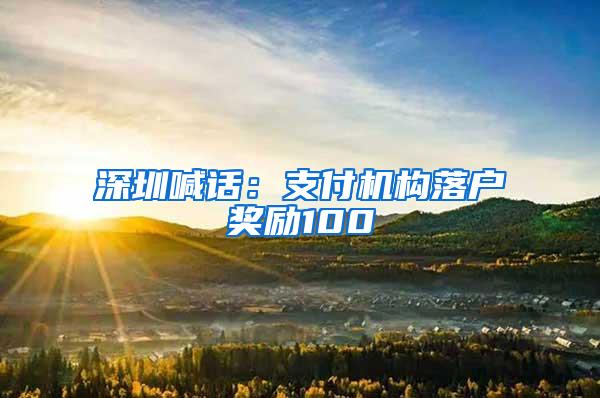 深圳喊话：支付机构落户奖励100