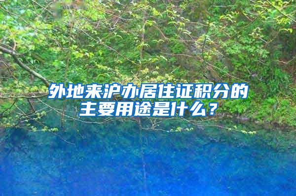 外地来沪办居住证积分的主要用途是什么？