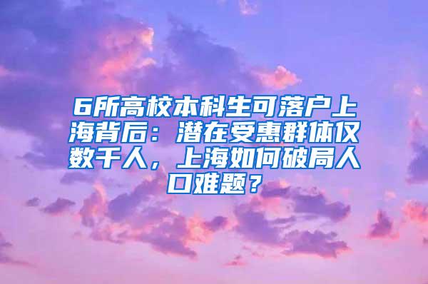 6所高校本科生可落户上海背后：潜在受惠群体仅数千人，上海如何破局人口难题？