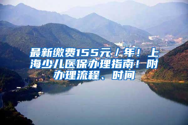 最新缴费155元／年！上海少儿医保办理指南！附办理流程、时间