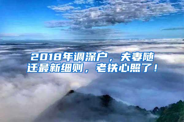 2018年调深户，夫妻随迁最新细则，老铁心照了！