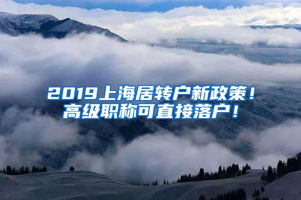 2019上海居转户新政策！高级职称可直接落户！