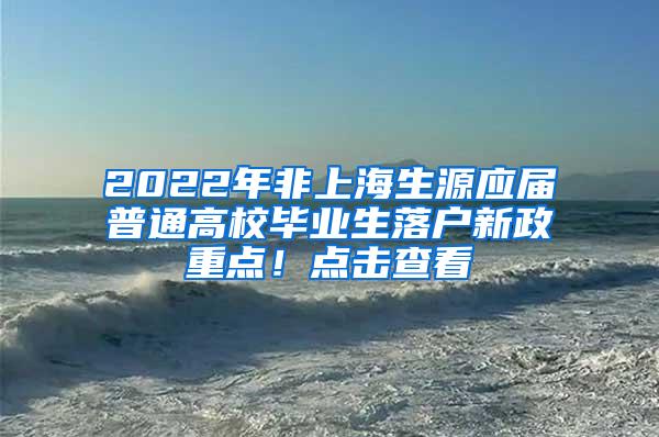 2022年非上海生源应届普通高校毕业生落户新政重点！点击查看