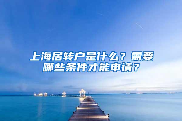 上海居转户是什么？需要哪些条件才能申请？