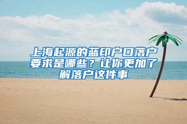 上海起源的蓝印户口落户要求是哪些？让你更加了解落户这件事