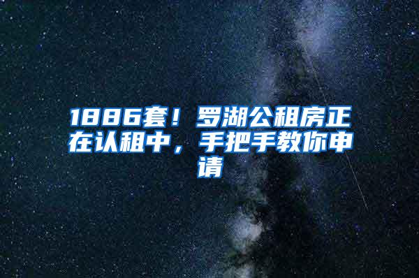 1886套！罗湖公租房正在认租中，手把手教你申请