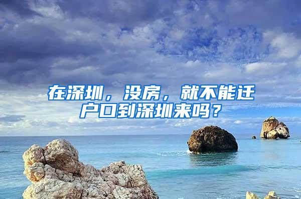 在深圳，没房，就不能迁户口到深圳来吗？