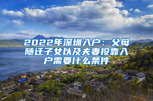 2022年深圳入户：父母随迁子女以及夫妻投靠入户需要什么条件