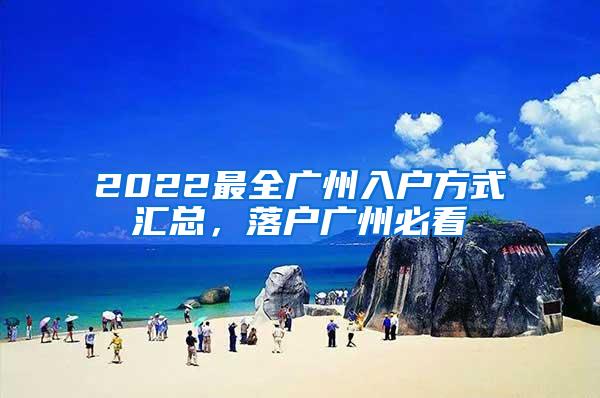 2022最全广州入户方式汇总，落户广州必看