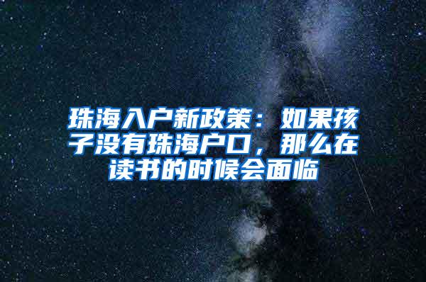 珠海入户新政策：如果孩子没有珠海户口，那么在读书的时候会面临