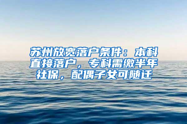 苏州放宽落户条件：本科直接落户，专科需缴半年社保，配偶子女可随迁