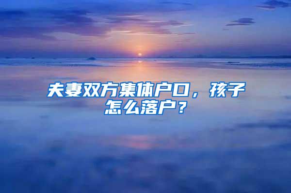 夫妻双方集体户口，孩子怎么落户？