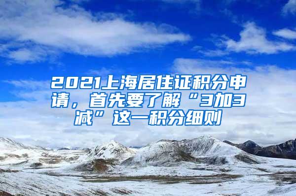 2021上海居住证积分申请，首先要了解“3加3减”这一积分细则