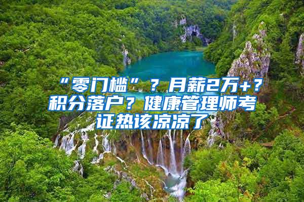 “零门槛”？月薪2万+？积分落户？健康管理师考证热该凉凉了