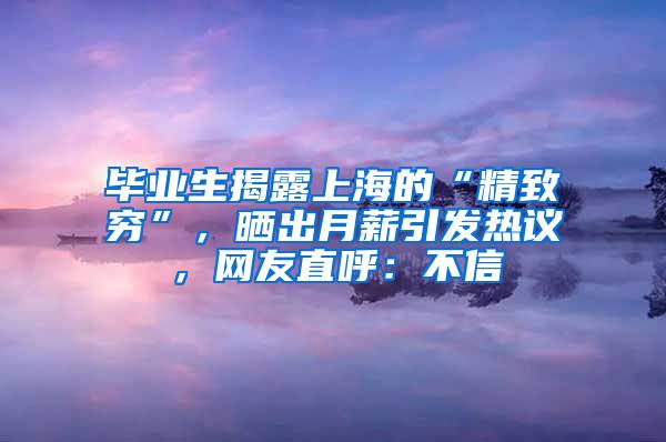 毕业生揭露上海的“精致穷”，晒出月薪引发热议，网友直呼：不信