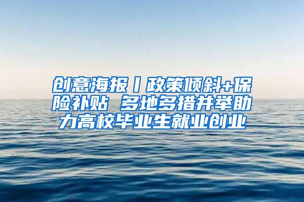 创意海报丨政策倾斜+保险补贴 多地多措并举助力高校毕业生就业创业