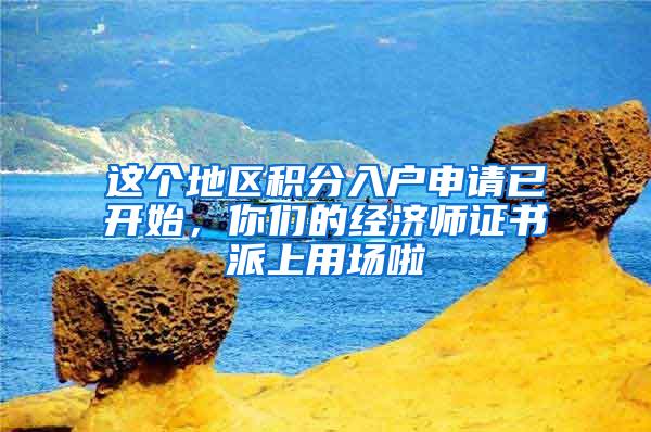 这个地区积分入户申请已开始，你们的经济师证书派上用场啦