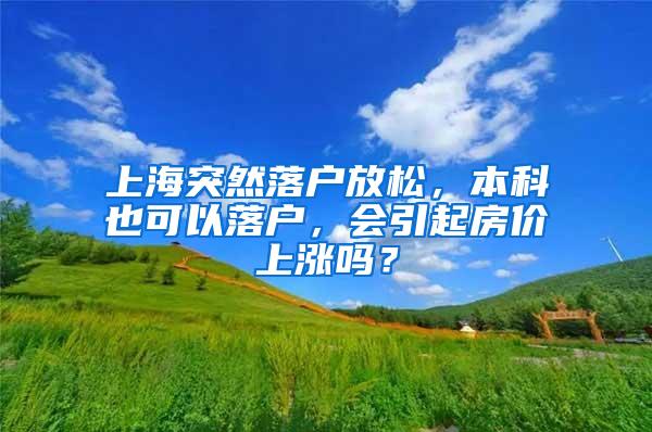 上海突然落户放松，本科也可以落户，会引起房价上涨吗？