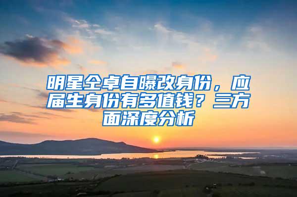 明星仝卓自曝改身份，应届生身份有多值钱？三方面深度分析