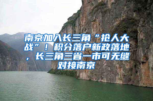 南京加入长三角“抢人大战”！积分落户新政落地，长三角三省一市可无缝对接南京