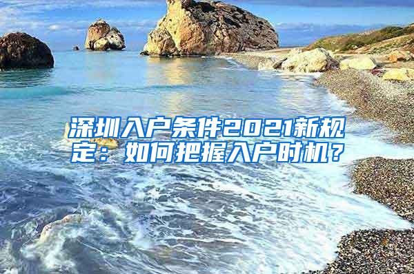 深圳入户条件2021新规定：如何把握入户时机？