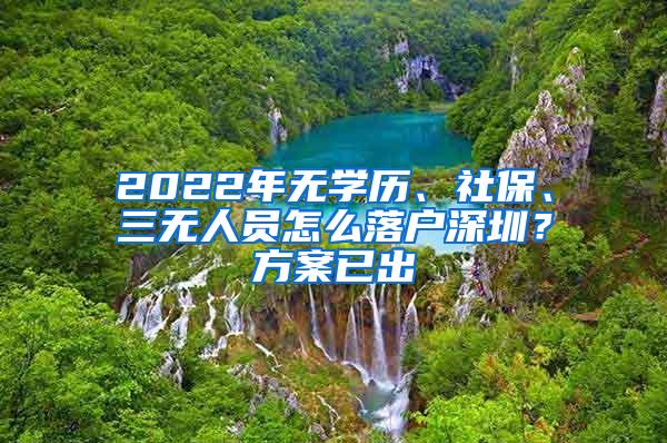 2022年无学历、社保、三无人员怎么落户深圳？方案已出