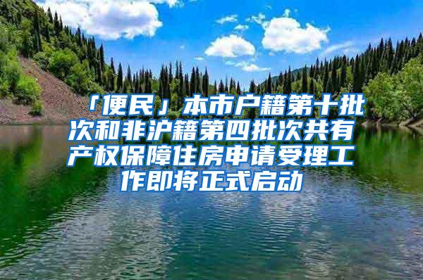 「便民」本市户籍第十批次和非沪籍第四批次共有产权保障住房申请受理工作即将正式启动