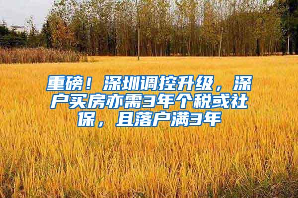 重磅！深圳调控升级，深户买房亦需3年个税或社保，且落户满3年