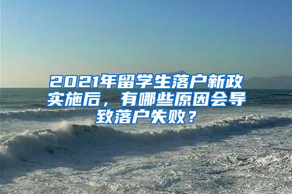 2021年留学生落户新政实施后，有哪些原因会导致落户失败？