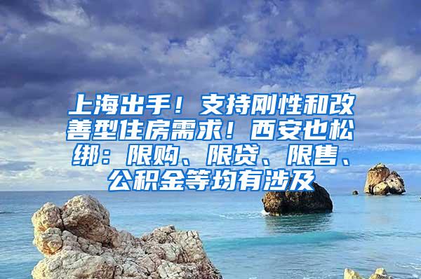 上海出手！支持刚性和改善型住房需求！西安也松绑：限购、限贷、限售、公积金等均有涉及